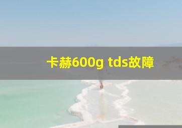 卡赫600g tds故障